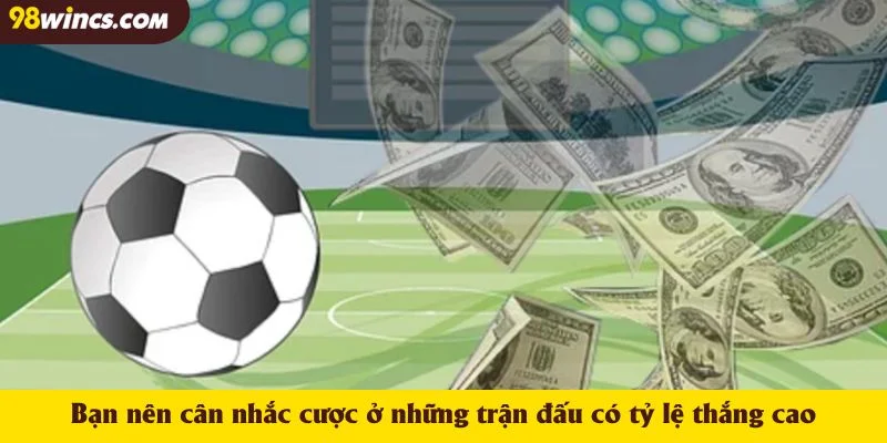 Bạn nên cân nhắc cược ở những trận đấu có tỷ lệ thắng cao