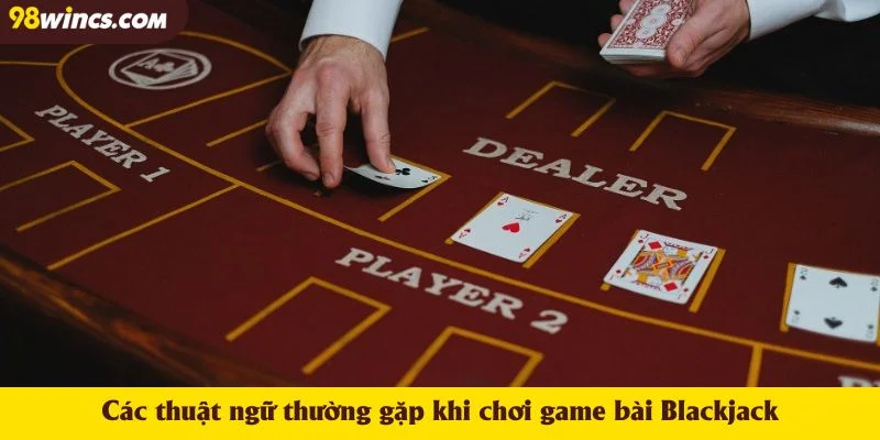Các thuật ngữ thường gặp khi chơi game bài Blackjack