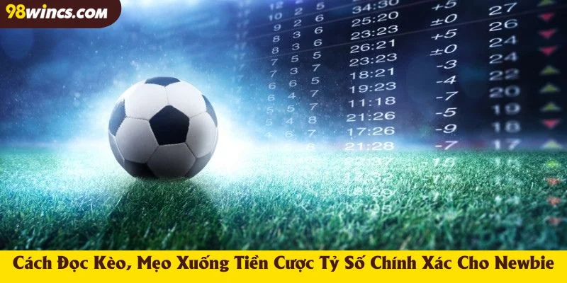 Cách Đọc Kèo, Mẹo Xuống Tiền Cược Tỷ Số Chính Xác Cho Newbie