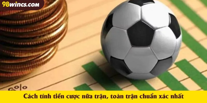 Cách tính tiền cược nữa trận, toàn trận chuẩn xác nhất