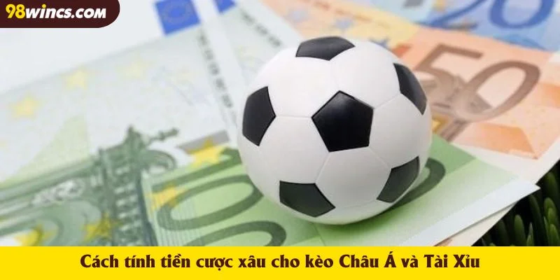 Cách tính tiền cược xâu cho kèo Châu Á và Tài Xỉu
