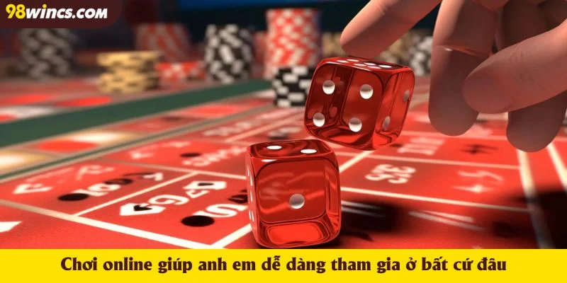 Chơi online giúp anh em dễ dàng tham gia ở bất cứ đâu