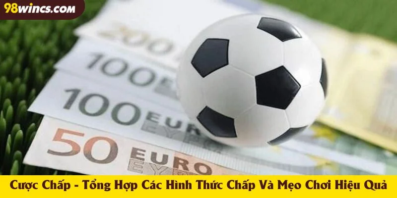 Cược Chấp - Tổng Hợp Các Hình Thức Chấp Và Mẹo Chơi Hiệu Quả