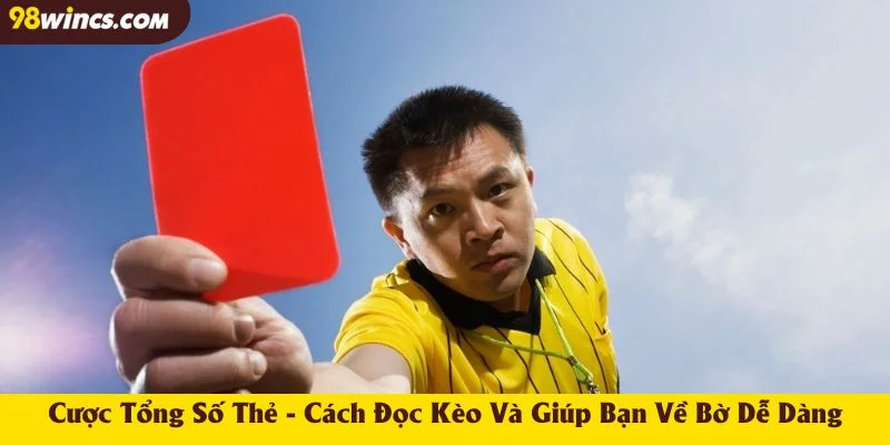 Cược Tổng Số Thẻ - Đọc Kèo Và Giúp Bạn Về Bờ Dễ Dàng