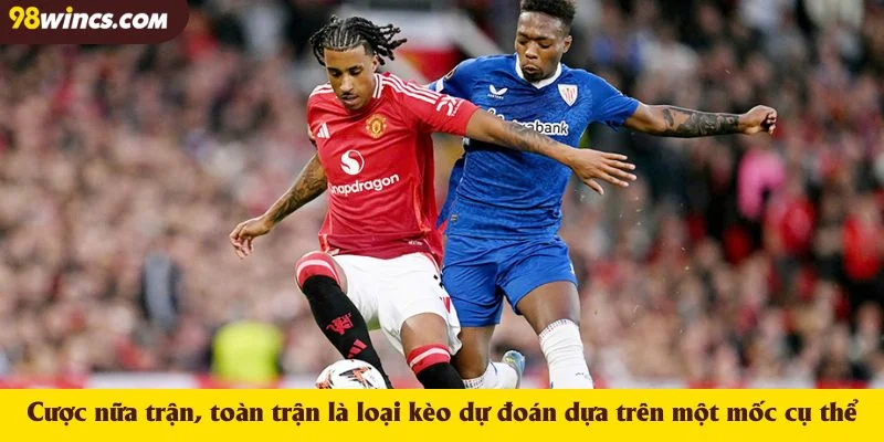 Cược nữa trận, toàn trận là loại kèo dự đoán dựa trên một mốc cụ thể