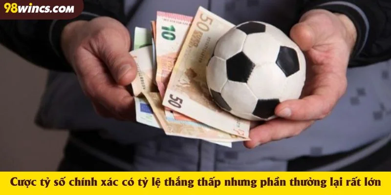 Cược tỷ số chính xác có tỷ lệ thắng thấp nhưng phần thưởng lại rất lớn