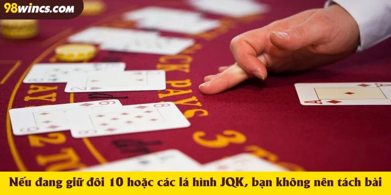 Nếu đang giữ đôi 10 hoặc các lá hình JQK, bạn không nên tách bài