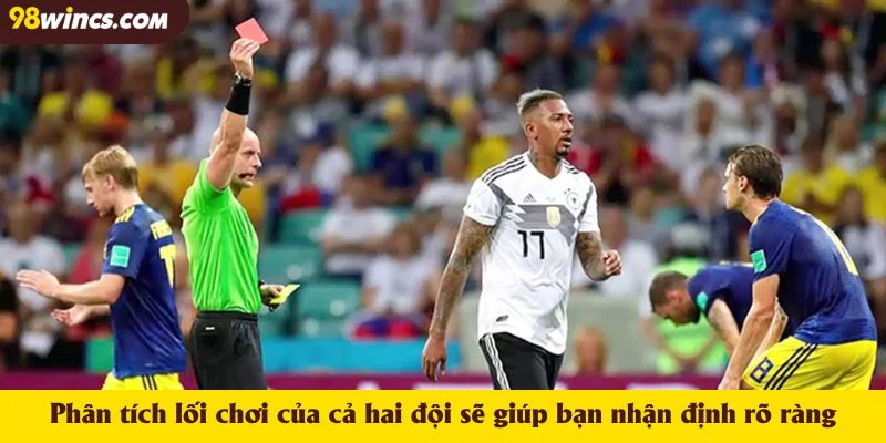Phân tích lối chơi của cả hai đội sẽ giúp bạn nhận định rõ ràng