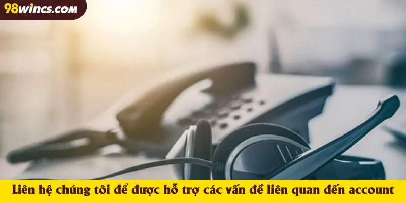 Liên hệ chúng tôi để được hỗ trợ các vấn đề liên quan đến account