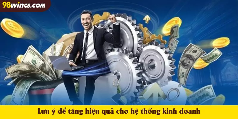 Lưu ý để tăng hiệu quả cho hệ thống kinh doanh